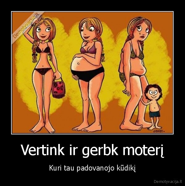 Vertink ir gerbk moterį - Kuri tau padovanojo kūdikį. 