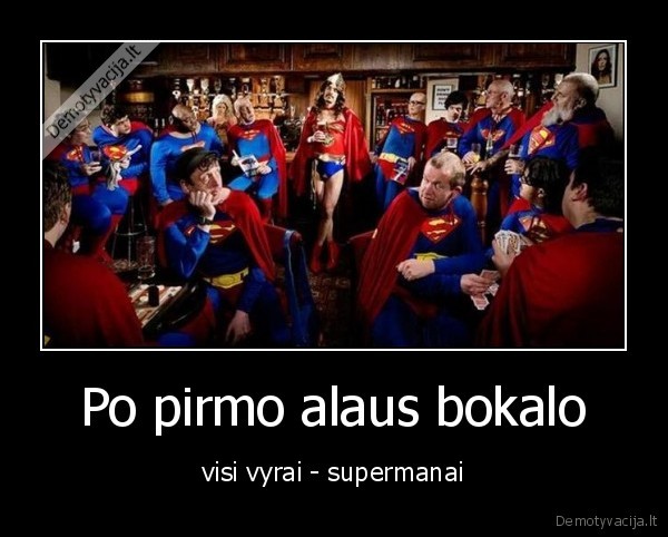 Po pirmo alaus bokalo - visi vyrai - supermanai. 