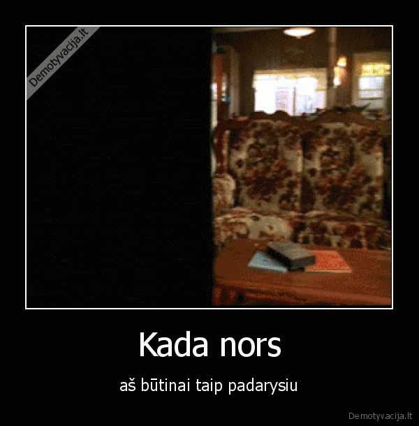 Kada nors - aš būtinai taip padarysiu. 