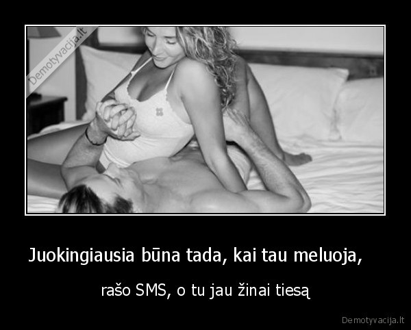 Juokingiausia būna tada, kai tau meluoja,    - rašo SMS, o tu jau žinai tiesą. 