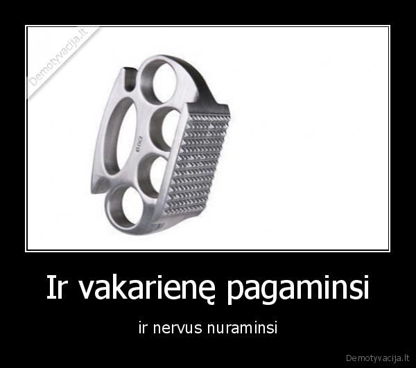 Ir vakarienę pagaminsi - ir nervus nuraminsi. 