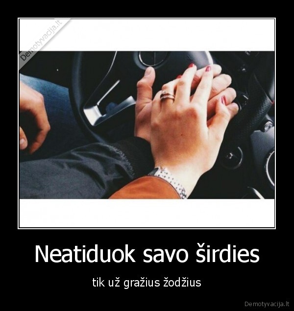 Neatiduok savo širdies - tik už gražius žodžius. 