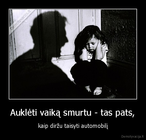 Auklėti vaiką smurtu - tas pats, - kaip diržu taisyti automobilį. 