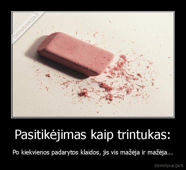 Pasitikėjimas kaip trintukas: - Po kiekvienos padarytos klaidos, jis vis mažėja ir mažėja.... 
