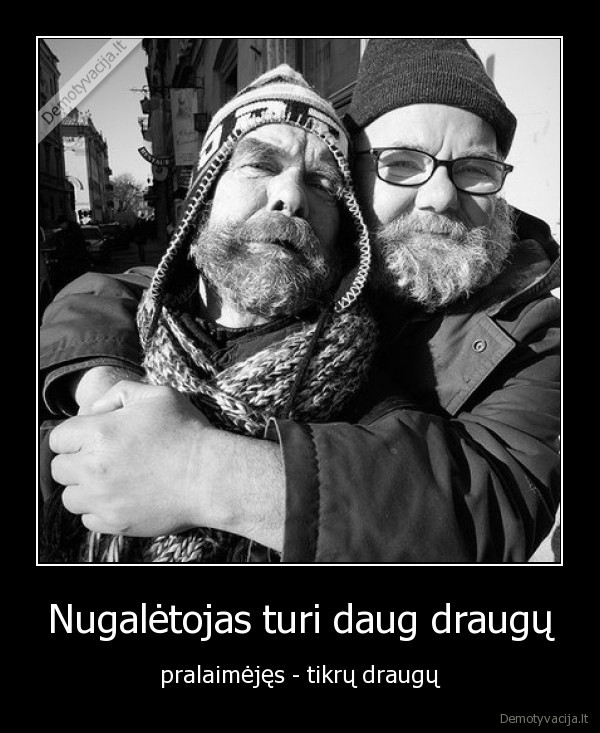 Nugalėtojas turi daug draugų - pralaimėjęs - tikrų draugų. 