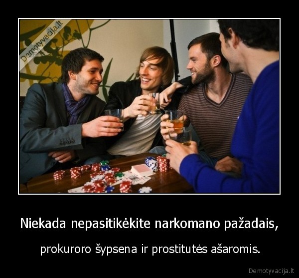 Niekada nepasitikėkite narkomano pažadais, -  prokuroro šypsena ir prostitutės ašaromis.. 