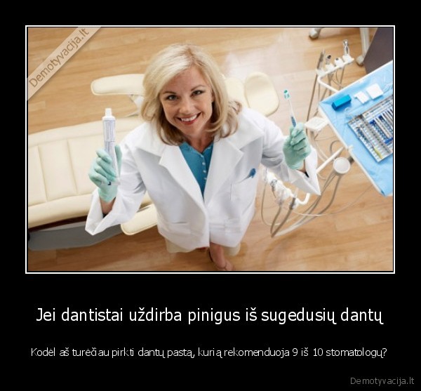 Jei dantistai uždirba pinigus iš sugedusių dantų - Kodėl aš turėčiau pirkti dantų pastą, kurią rekomenduoja 9 iš 10 stomatologų?. 