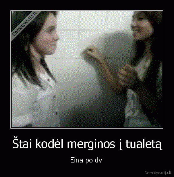 Štai kodėl merginos į tualetą - Eina po dvi. 