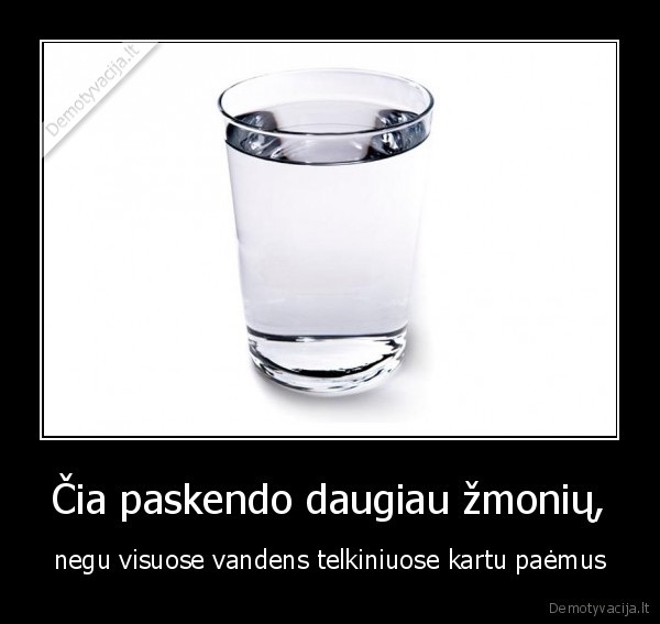 Čia paskendo daugiau žmonių, - negu visuose vandens telkiniuose kartu paėmus. 