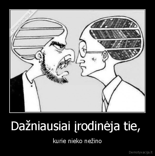 Dažniausiai įrodinėja tie,  - kurie nieko nežino. 