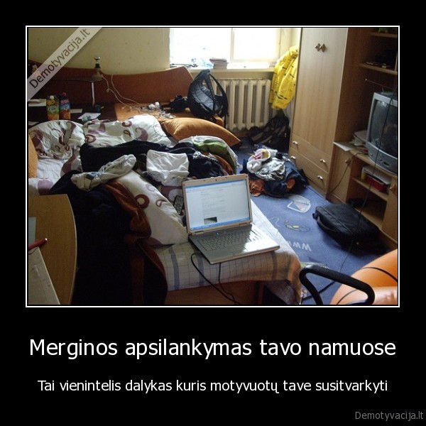 Merginos apsilankymas tavo namuose - Tai vienintelis dalykas kuris motyvuotų tave susitvarkyti. 