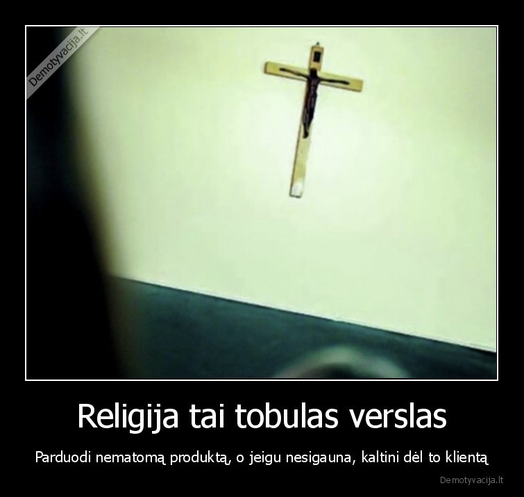 Religija tai tobulas verslas - Parduodi nematomą produktą, o jeigu nesigauna, kaltini dėl to klientą. 