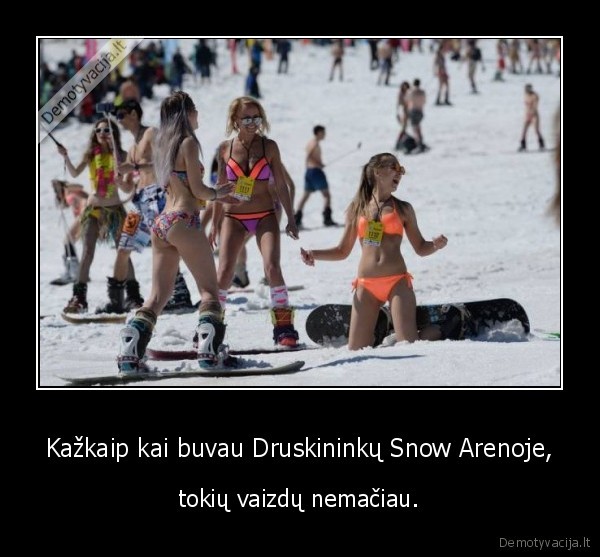 Kažkaip kai buvau Druskininkų Snow Arenoje, - tokių vaizdų nemačiau.. 