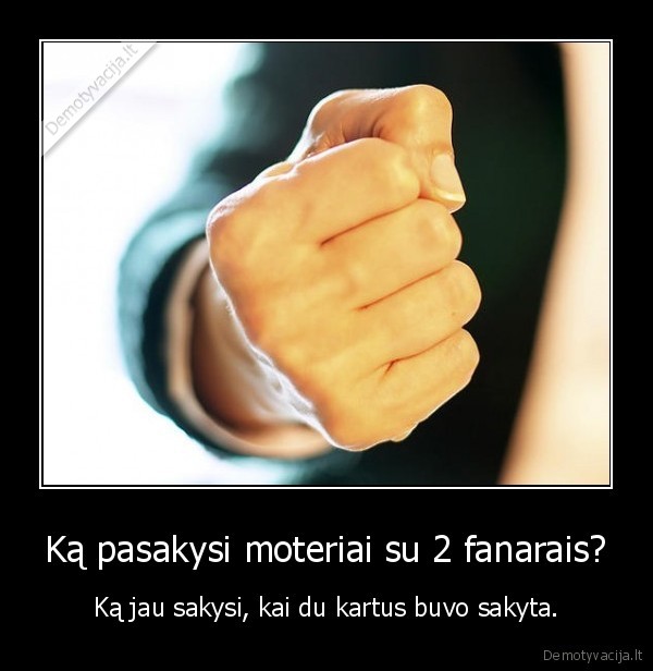 Ką pasakysi moteriai su 2 fanarais? - Ką jau sakysi, kai du kartus buvo sakyta.. 
