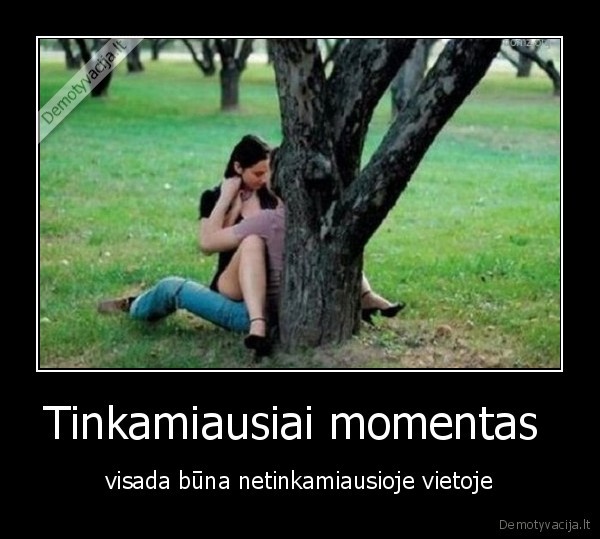 Tinkamiausiai momentas  - visada būna netinkamiausioje vietoje. 