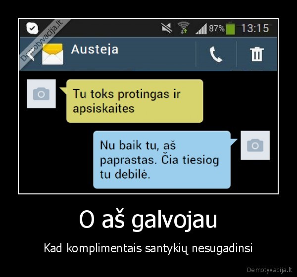 O aš galvojau - Kad komplimentais santykių nesugadinsi. 