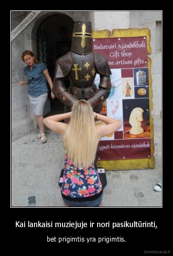 Kai lankaisi muziejuje ir nori pasikultūrinti, - bet prigimtis yra prigimtis.. 