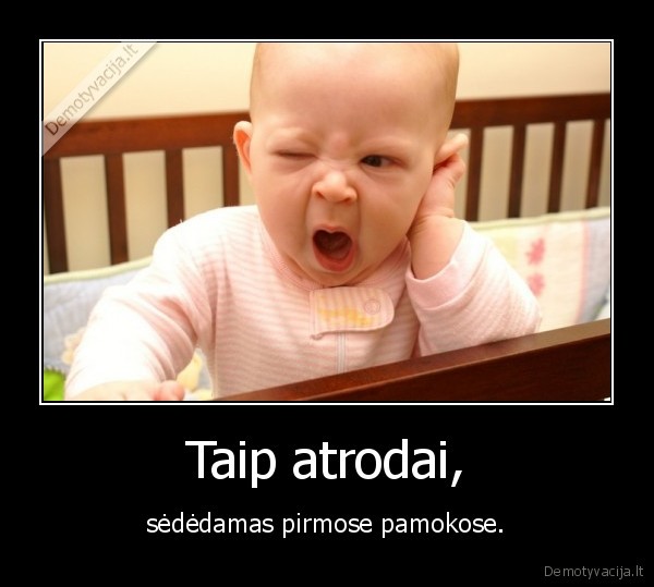 Taip atrodai, - sėdėdamas pirmose pamokose.. 