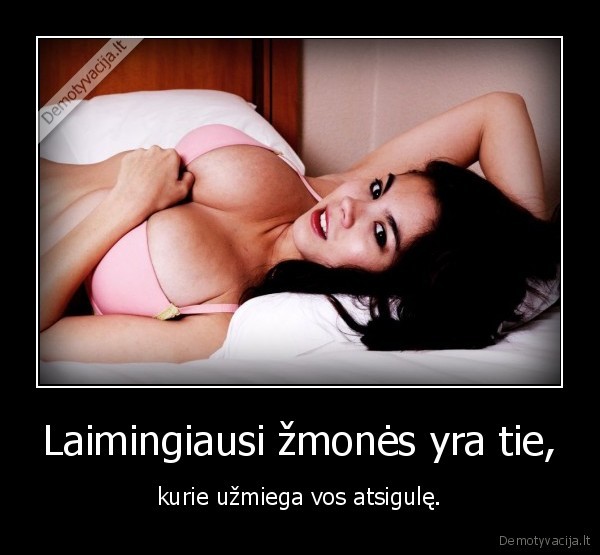 Laimingiausi žmonės yra tie, - kurie užmiega vos atsigulę.. 