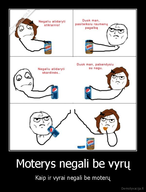 Moterys negali be vyrų - Kaip ir vyrai negali be moterų. 