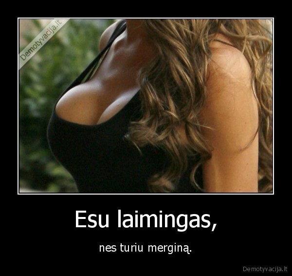 Esu laimingas, - nes turiu merginą.
