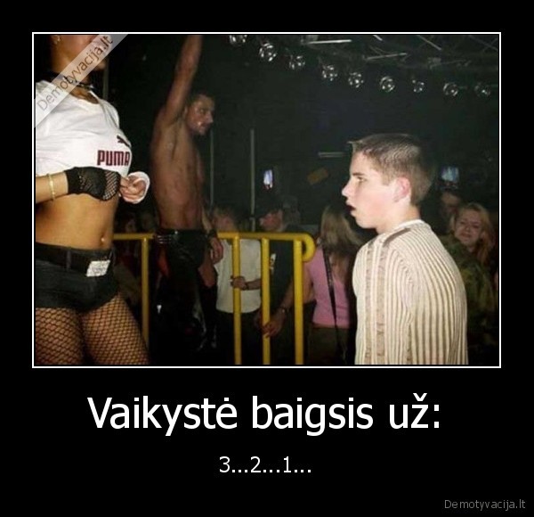 Vaikystė baigsis už: - 3...2...1.... 