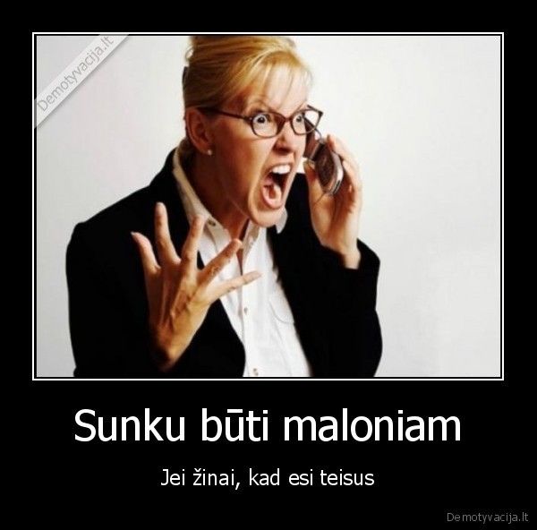 Sunku būti maloniam - Jei žinai, kad esi teisus. 
