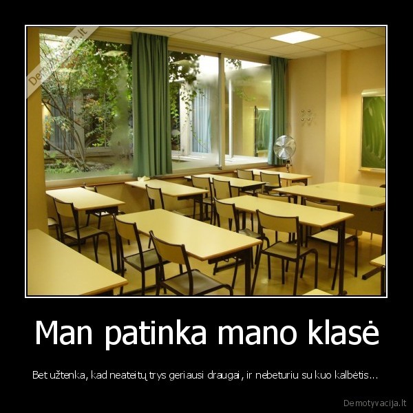 Man patinka mano klasė - Bet užtenka, kad neateitų trys geriausi draugai, ir nebeturiu su kuo kalbėtis...
