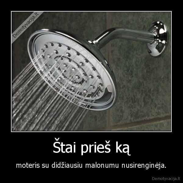 Štai prieš ką - moteris su didžiausiu malonumu nusirenginėja.. 