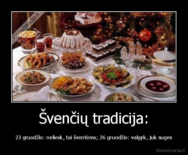Švenčių tradicija: - 23 gruodžio: neliesk, tai šventėms; 26 gruodžio: valgyk, juk suges. 
