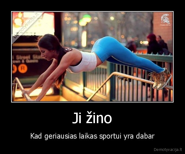 Ji žino - Kad geriausias laikas sportui yra dabar. 