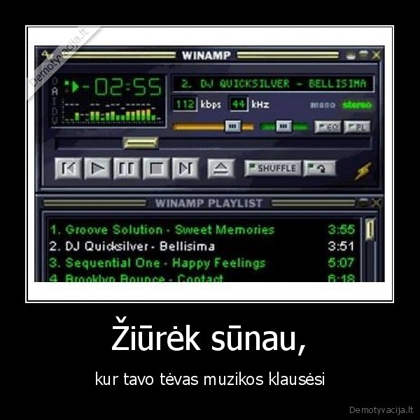 Žiūrėk sūnau, - kur tavo tėvas muzikos klausėsi. 