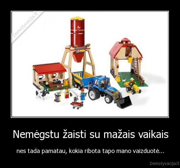 Nemėgstu žaisti su mažais vaikais - nes tada pamatau, kokia ribota tapo mano vaizduotė.... 