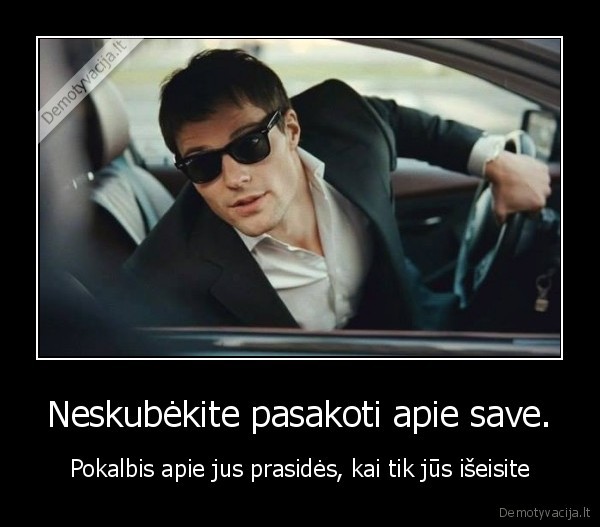 Neskubėkite pasakoti apie save. - Pokalbis apie jus prasidės, kai tik jūs išeisite. 