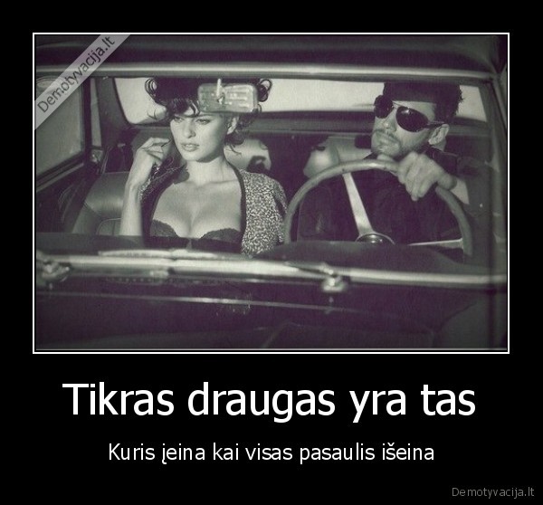 Tikras draugas yra tas - Kuris įeina kai visas pasaulis išeina. 