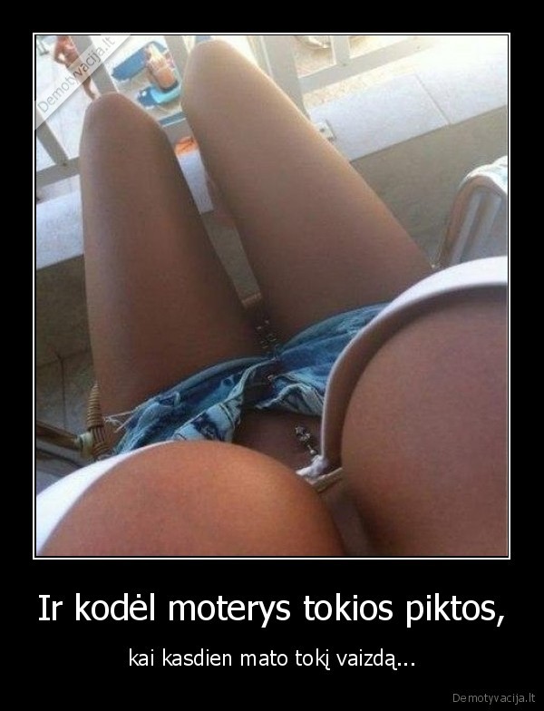 Ir kodėl moterys tokios piktos, - kai kasdien mato tokį vaizdą.... 