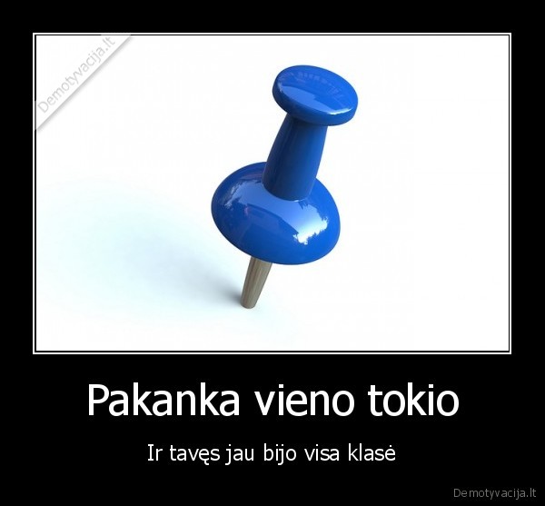 Pakanka vieno tokio - Ir tavęs jau bijo visa klasė. 