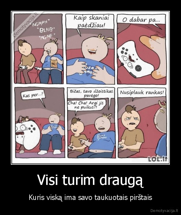 Visi turim draugą - Kuris viską ima savo taukuotais pirštais. 
