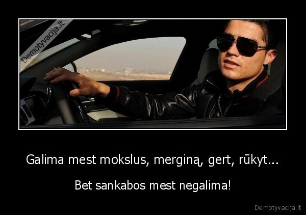 Galima mest mokslus, merginą, gert, rūkyt... - Bet sankabos mest negalima!. 
