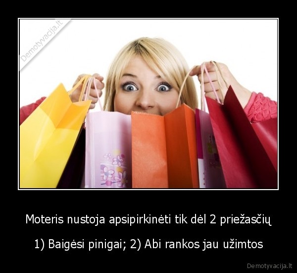 Moteris nustoja apsipirkinėti tik dėl 2 priežasčių - 1) Baigėsi pinigai; 2) Abi rankos jau užimtos. 