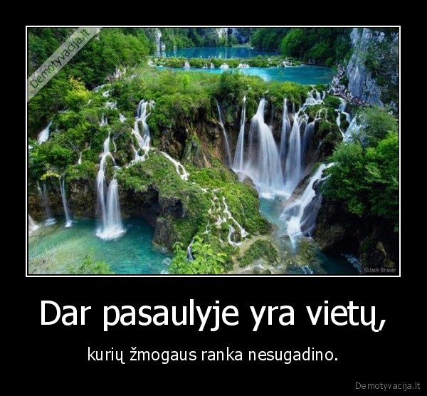 Dar pasaulyje yra vietų, - kurių žmogaus ranka nesugadino.