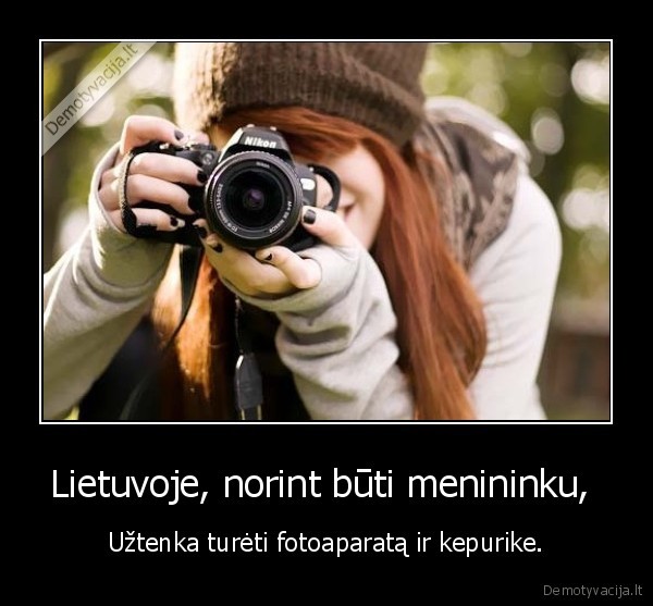 Lietuvoje, norint būti menininku,  - Užtenka turėti fotoaparatą ir kepurike.. 