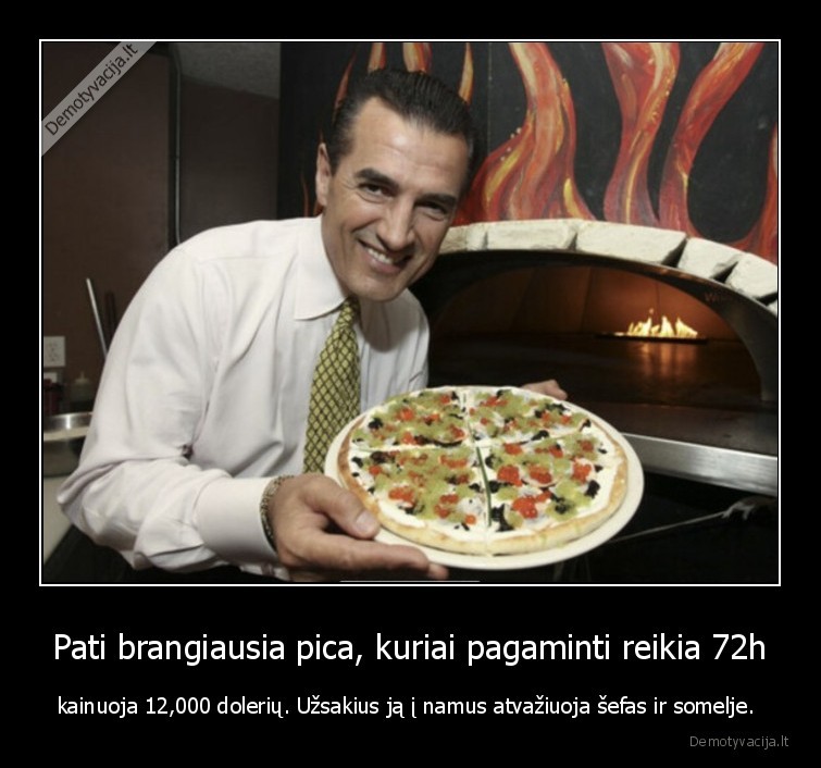 Pati brangiausia pica, kuriai pagaminti reikia 72h - kainuoja 12,000 dolerių. Užsakius ją į namus atvažiuoja šefas ir somelje. . 