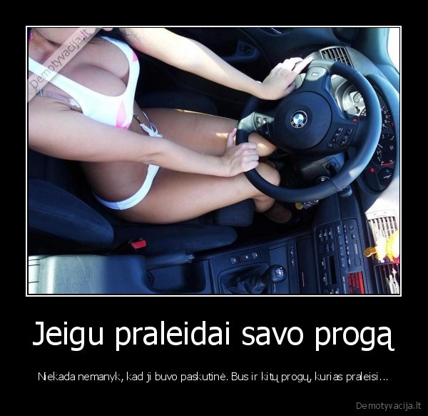 Jeigu praleidai savo progą - Niekada nemanyk, kad ji buvo paskutinė. Bus ir kitų progų, kurias praleisi.... 