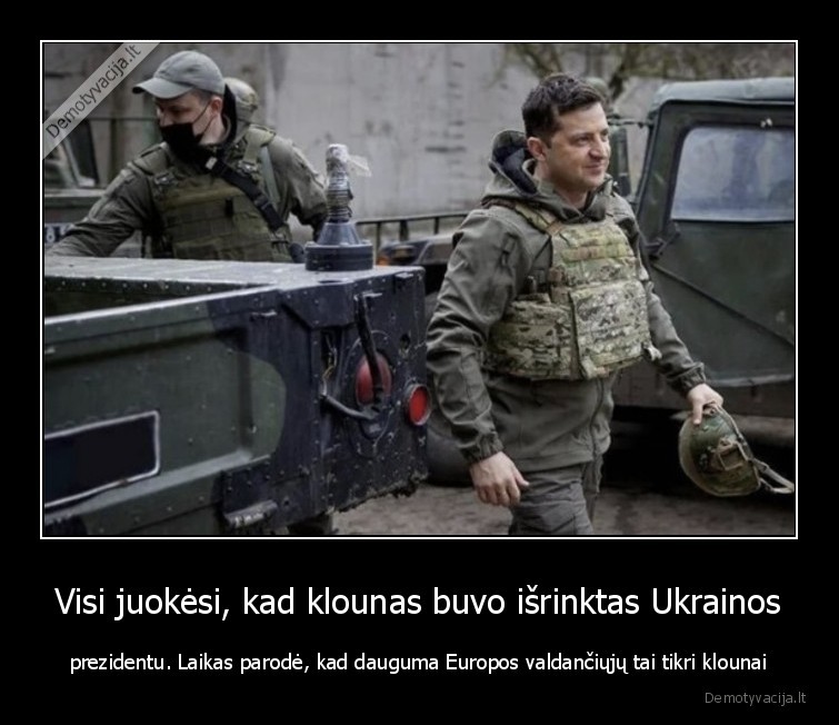 Visi juokėsi, kad klounas buvo išrinktas Ukrainos - prezidentu. Laikas parodė, kad dauguma Europos valdančiųjų tai tikri klounai. 
