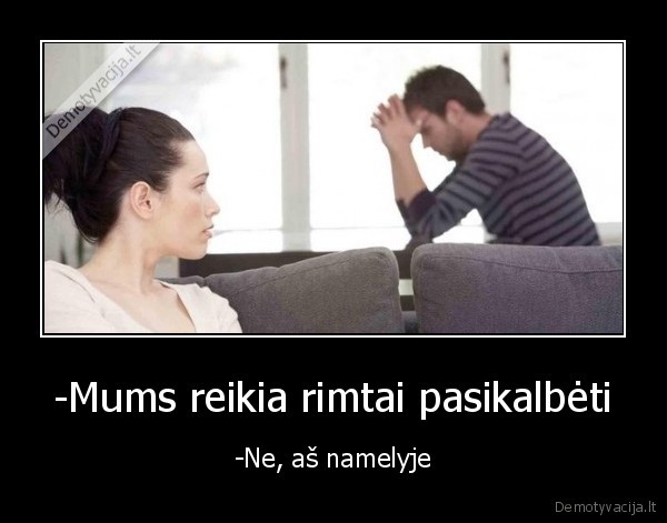 -Mums reikia rimtai pasikalbėti - -Ne, aš namelyje. 
