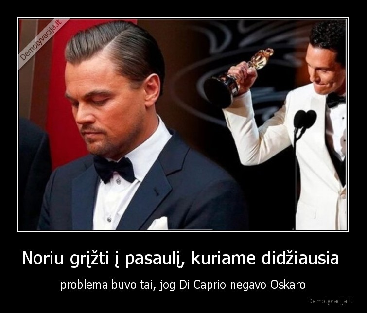 Noriu grįžti į pasaulį, kuriame didžiausia  - problema buvo tai, jog Di Caprio negavo Oskaro. 