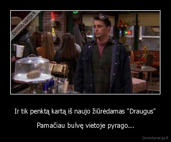 Ir tik penktą kartą iš naujo žiūrėdamas 