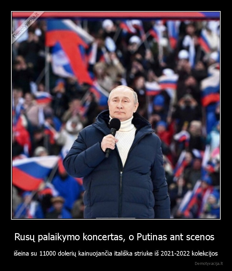 Rusų palaikymo koncertas, o Putinas ant scenos  - išeina su 11000 dolerių kainuojančia itališka striuke iš 2021-2022 kolekcijos. 