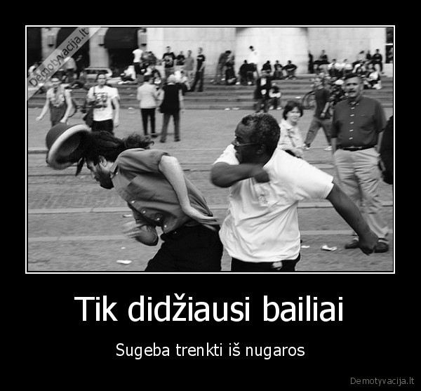 Tik didžiausi bailiai - Sugeba trenkti iš nugaros. 